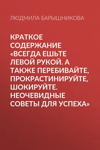Обложка книги «Краткое содержание «Всегда ешьте левой рукой. А также перебивайте, прокрастинируйте, шокируйте. Неочевидные советы для успеха»»