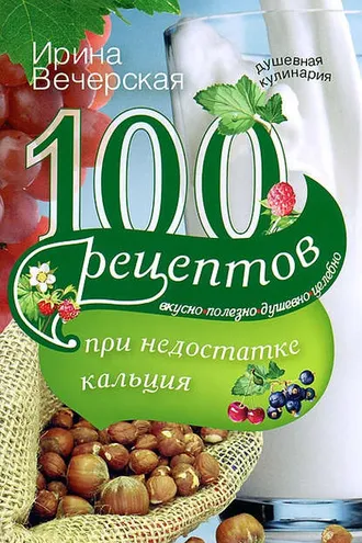 Обложка книги «100 рецептов при недостатке кальция. Вкусно, полезно, душевно, целебно»