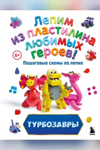 Обложка книги «Турбозавры. Лепим из пластилина любимых героев! Пошаговые схемы по лепке»