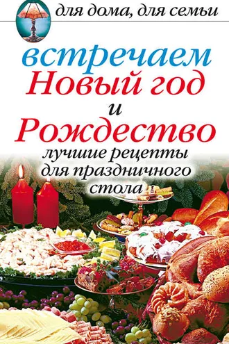 Обложка книги «Встречаем Новый год и Рождество: Лучшие рецепты для праздничного стола»
