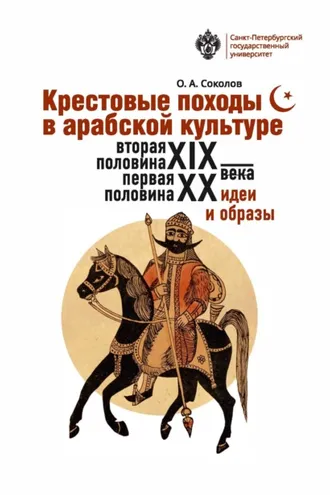 Обложка книги «Крестовые походы в арабской культуре (вторая половина XIX – первая половина XX в.). Идеи и образы.»