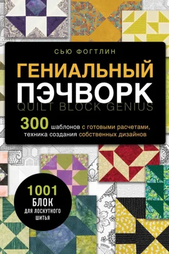 Обложка книги «Гениальный пэчворк. 300 шаблонов с готовыми расчетами, техника создания собственных дизайнов. 1001 блок для лоскутного шитья»
