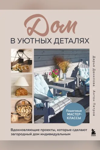 Обложка книги «Дом в уютных деталях. Вдохновляющие проекты, которые сделают загородный дом индивидуальным»