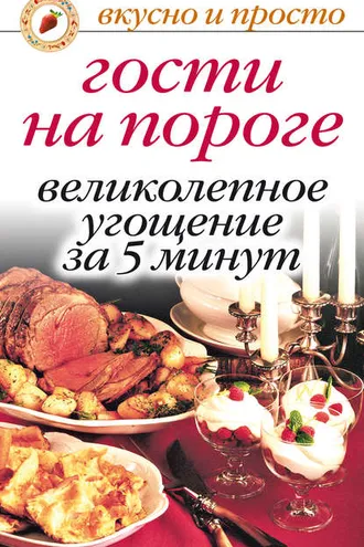 Обложка книги «Гости на пороге. Великолепное угощение за 5 минут»