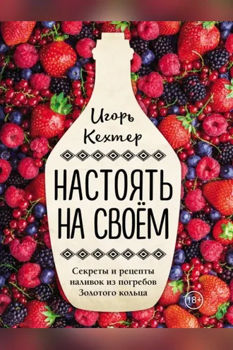 Обложка книги «Настоять на своем. Секреты и рецепты наливок из погребов Золотого кольца»