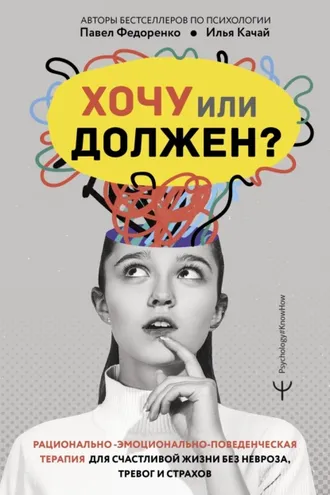 Обложка книги «Хочу или должен? Рационально-эмоционально-поведенческая терапия для счастливой жизни без невроза, тревог и страхов»
