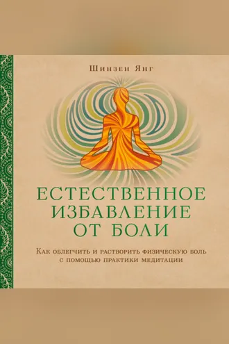Обложка книги «Естественное избавление от боли. Как облегчить и растворить физическую боль с помощью практики медитации»