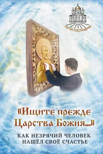 Обложка книги ««Ищите прежде Царства Божия…» Как незрячий человек нашёл своё счастье»