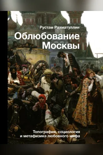 Обложка книги «Облюбование Москвы. Топография, социология и метафизика любовного мифа»