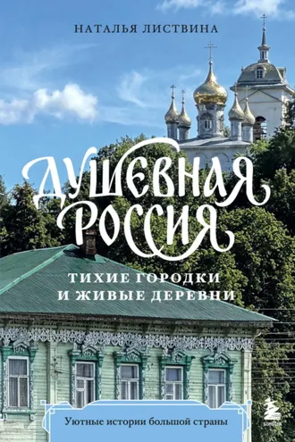Обложка книги «Душевная Россия. Тихие городки и живые деревни. Уютные истории большой страны»
