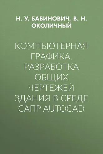 Обложка книги «Компьютерная графика. Разработка общих чертежей здания в среде САПР AutoCAD»