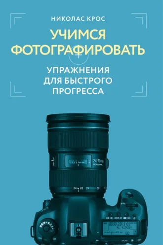 Обложка книги «Учимся фотографировать. Упражнения для быстрого прогресса»