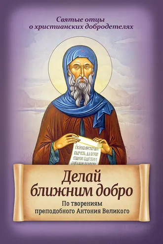 Обложка книги «Делай ближним добро. По творениям преподобного Антония Великого»
