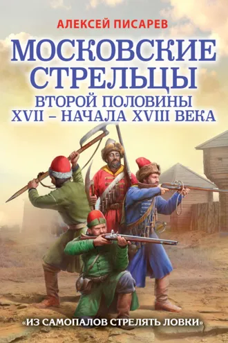Обложка книги «Московские стрельцы первой половины XVII – Начала XVIII века. «Из самопалов стрелять ловки»»