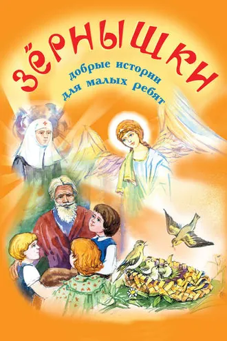 Обложка книги «Зёрнышки. Добрые истории для малых ребят. Выпуск 1»