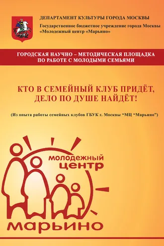 Обложка книги «Кто в семейный клуб придёт, дело по душе найдёт! (Из опыта работы семейных клубов ГБУК г. Москвы «МЦ „Марьино“)»