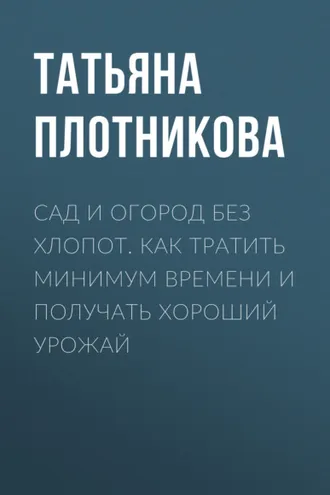 Обложка книги «Сад и огород без хлопот. Как тратить минимум времени и получать хороший урожай»