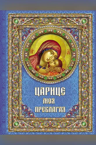 Обложка книги «Царице моя Преблагая. Богоматерь»