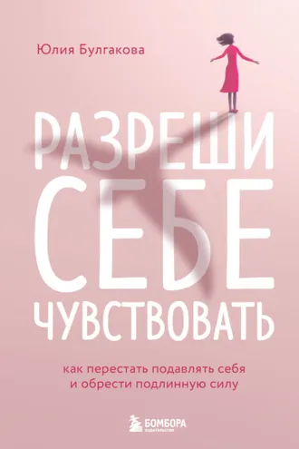 Обложка книги «Разреши себе чувствовать. Как перестать подавлять себя и обрести подлинную силу»