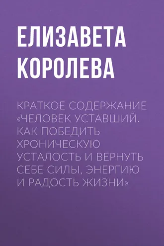 Обложка книги «Краткое содержание «Человек уставший. Как победить хроническую усталость и вернуть себе силы, энергию и радость жизни»»