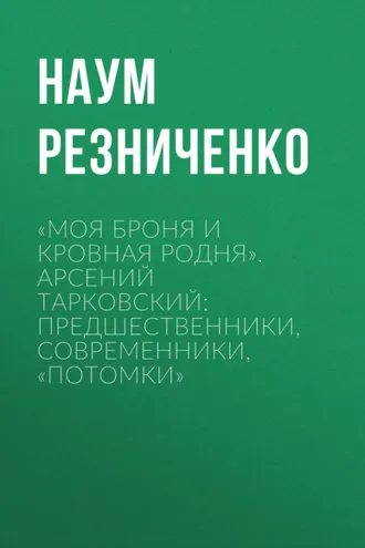 Обложка книги ««Моя броня и кровная родня». Арсений Тарковский: предшественники, современники, «потомки»»