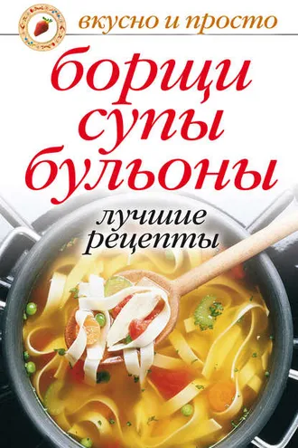 Обложка книги «Борщи, супы, бульоны. Лучшие рецепты»