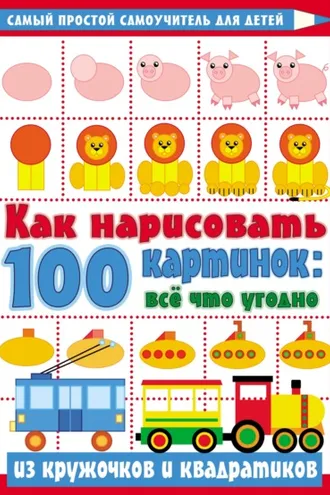 Обложка книги «Как нарисовать 100 картинок: всё что угодно из кружочков и квадратиков»