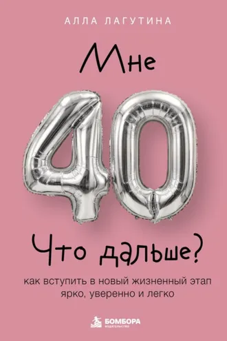 Обложка книги «Мне 40. Что дальше? Как вступить в новый жизненный этап ярко, уверенно и легко»