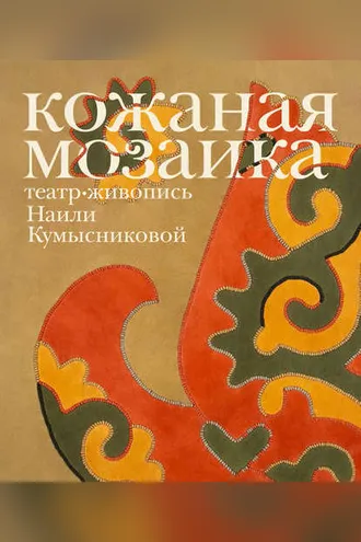 Обложка книги «Кожаная мозаика, театр, живопись Наили Кумысниковой»