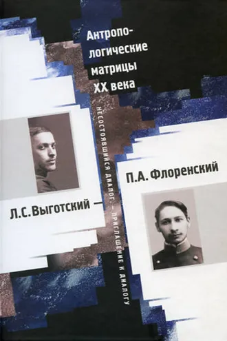 Обложка книги «Антропологические матрицы XX века. Л. С. Выготский – П. А. Флоренский: несостоявшийся диалог – приглашение к диалогу»