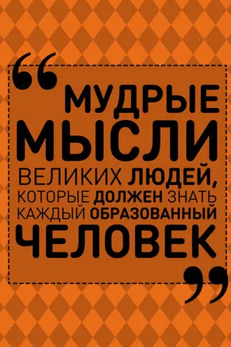 Обложка книги «Мудрые мысли великих людей, которые должен знать каждый образованный человек»