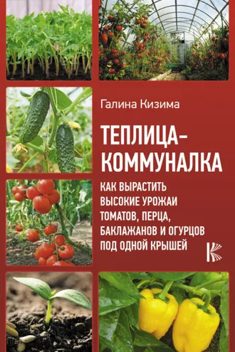 Обложка книги «Теплица-коммуналка. Как вырастить высокие урожаи томатов, перца, баклажанов и огурцов под одной крышей»