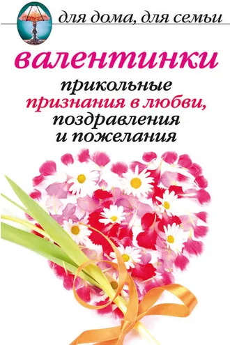 Обложка книги «Валентинки: Прикольные признания в любви, поздравления и пожелания»