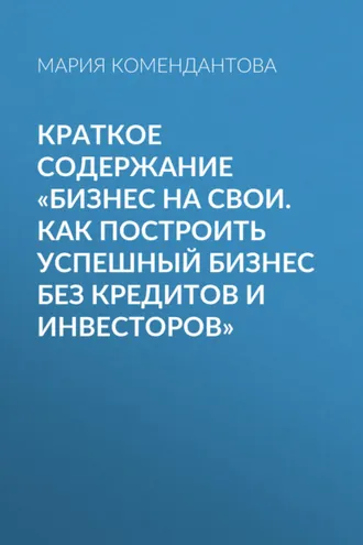 Обложка книги «Краткое содержание «Бизнес на свои. Как построить успешный бизнес без кредитов и инвесторов»»