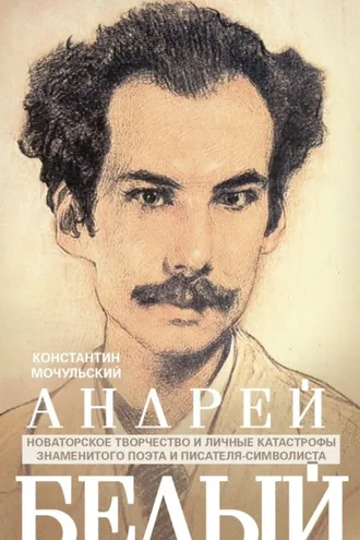 Обложка книги «Андрей Белый. Новаторское творчество и личные катастрофы знаменитого поэта и писателя-символиста»