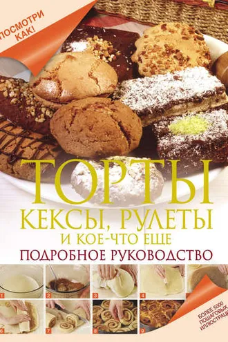 Обложка книги «Торты, кексы, рулеты и кое-что еще. Подробное руководство»