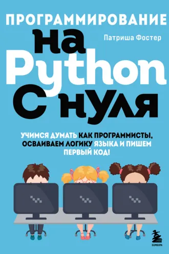 Обложка книги «Программирование на Python с нуля. Учимся думать как программисты, осваиваем логику языка и пишем первый код!»