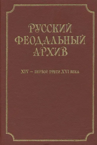 Обложка книги «Русский феодальный архив ХIV – первой трети ХVI века»