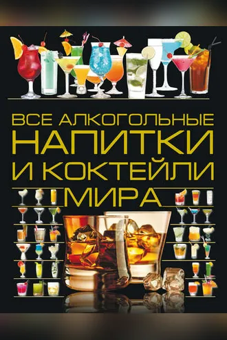 Обложка книги «Все алкогольные напитки и коктейли мира»