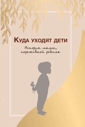 Обложка книги «Куда уходят дети. История мамы, пережившей ребенка»