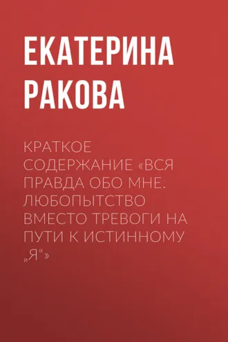 Обложка книги «Краткое содержание «Вся правда обо мне. Любопытство вместо тревоги на пути к истинному „я“»»