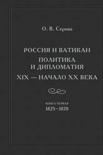 Обложка книги «Россия и Ватикан. Политика и дипломатия. XIX – начало XX века. Кн. 1. 1825-1870»