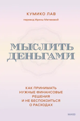 Обложка книги «Мыслить деньгами. Как принимать нужные финансовые решения и не беспокоиться о расходах»
