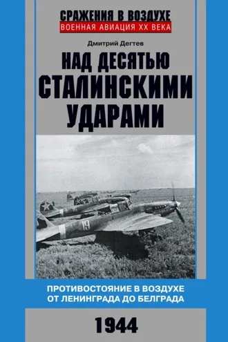 Обложка книги «Над десятью сталинскими ударами. Противостояние в воздухе от Ленинграда до Белграда. 1944»