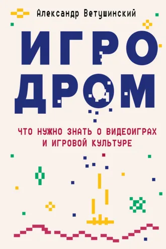 Обложка книги «Игродром. Что нужно знать о видеоиграх и игровой культуре»