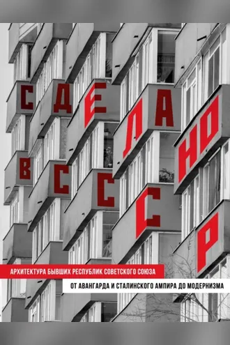 Обложка книги «Сделано в СССР. Архитектура бывших республик Советского Союза. От авангарда и сталинского ампира до модернизма»
