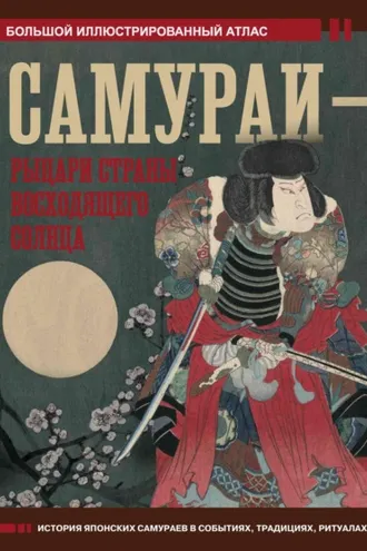 Обложка книги «Самураи – рыцари Страны восходящего солнца. Большой иллюстрированный атлас»