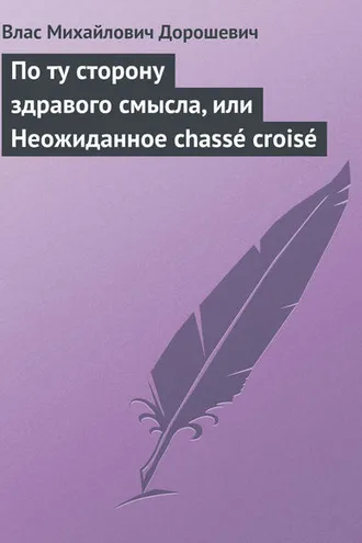 Обложка книги «По ту сторону здравого смысла, или Неожиданное chassé croisé»