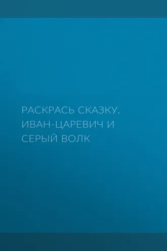 Обложка книги «Раскрась сказку. Иван-царевич и серый волк»