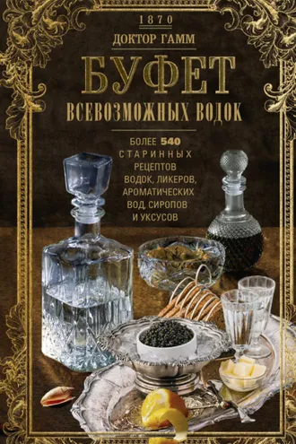 Обложка книги «Буфет всевозможных водок. Более 540 старинных рецептов водок, ликеров, ароматических вод, сиропов и уксусов»